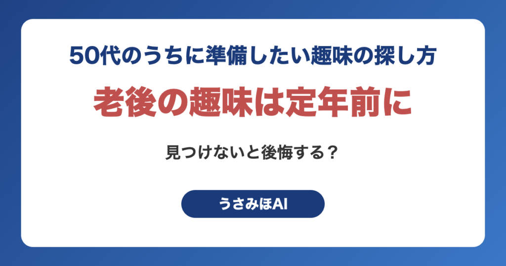 老後の趣味は定年前に見つけないと後悔する？50代のうちに準備したい趣味の探し方（うさみほAI）