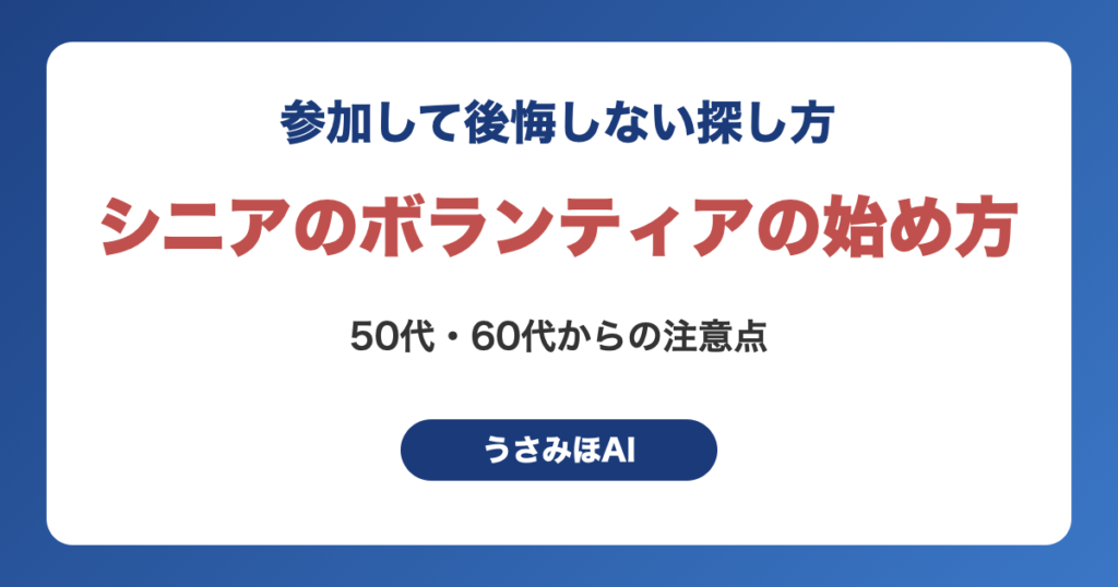 シニアのボランティアの始め方｜50代・60代から参加して後悔しない探し方と注意点（うさみほAI）